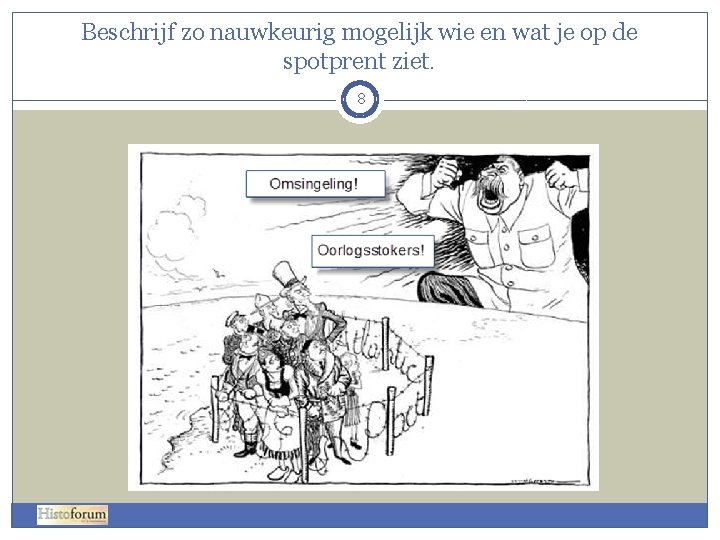 Beschrijf zo nauwkeurig mogelijk wie en wat je op de spotprent ziet. 8 Beschrijf zo nauwkeurig mogelijk wie en wat je op de spotprent ziet. 8