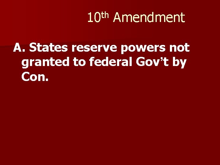 10 th Amendment A. States reserve powers not granted to federal Gov’t by Con.