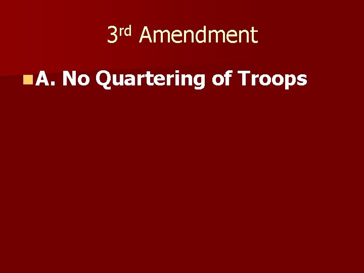 3 rd Amendment n A. No Quartering of Troops 