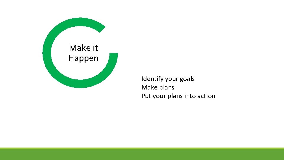 Make it Happen Identify your goals Make plans Put your plans into action 