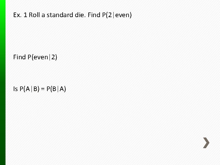 Ex. 1 Roll a standard die. Find P(2|even) Find P(even|2) Is P(A|B) = P(B|A)