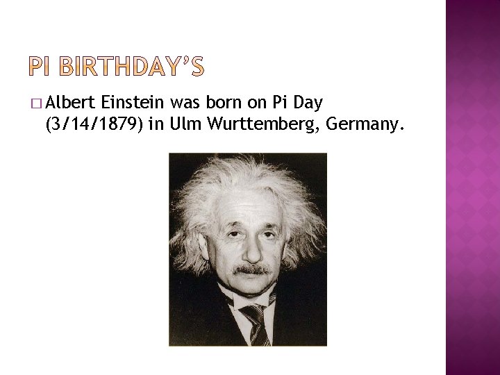 � Albert Einstein was born on Pi Day (3/14/1879) in Ulm Wurttemberg, Germany. 