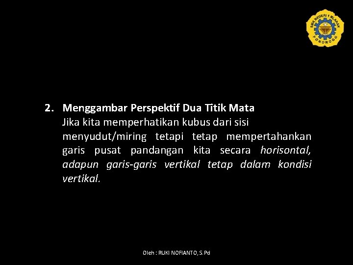 2. Menggambar Perspektif Dua Titik Mata Jika kita memperhatikan kubus dari sisi menyudut/miring tetapi