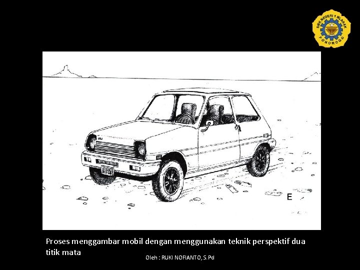 Proses menggambar mobil dengan menggunakan teknik perspektif dua titik mata Oleh : RUKI NOFIANTO,