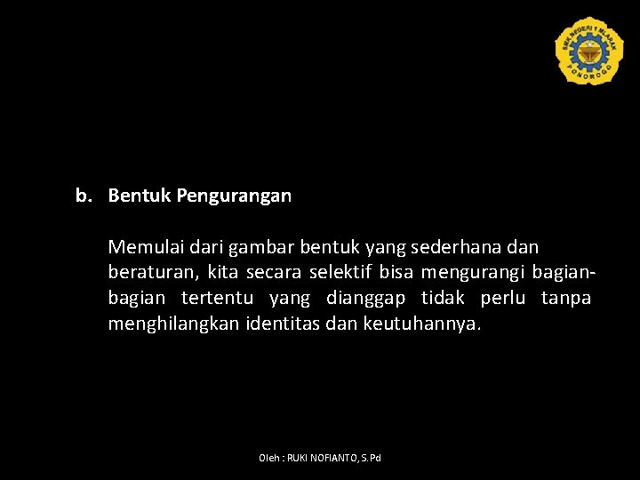 b. Bentuk Pengurangan Memulai dari gambar bentuk yang sederhana dan beraturan, kita secara selektif