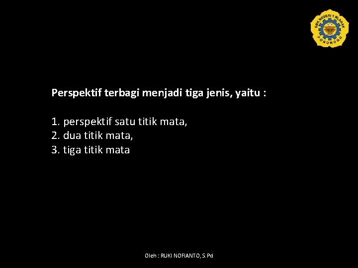 Perspektif terbagi menjadi tiga jenis, yaitu : 1. perspektif satu titik mata, 2. dua