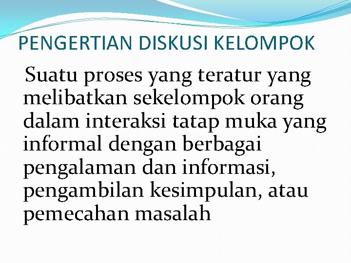 PENGERTIAN DISKUSI KELOMPOK Suatu proses yang teratur yang melibatkan sekelompok orang dalam interaksi tatap