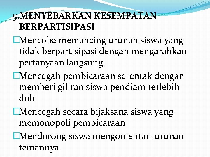 5. MENYEBARKAN KESEMPATAN BERPARTISIPASI �Mencoba memancing urunan siswa yang tidak berpartisipasi dengan mengarahkan pertanyaan