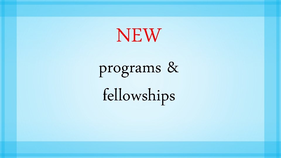 NEW programs & fellowships 