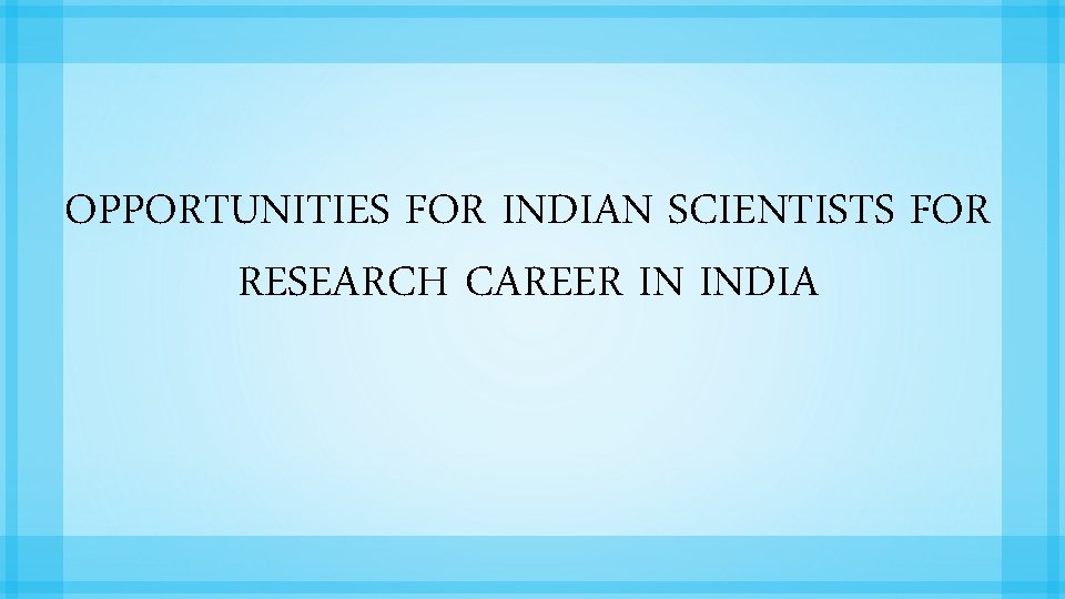 OPPORTUNITIES FOR INDIAN SCIENTISTS FOR RESEARCH CAREER IN INDIA 