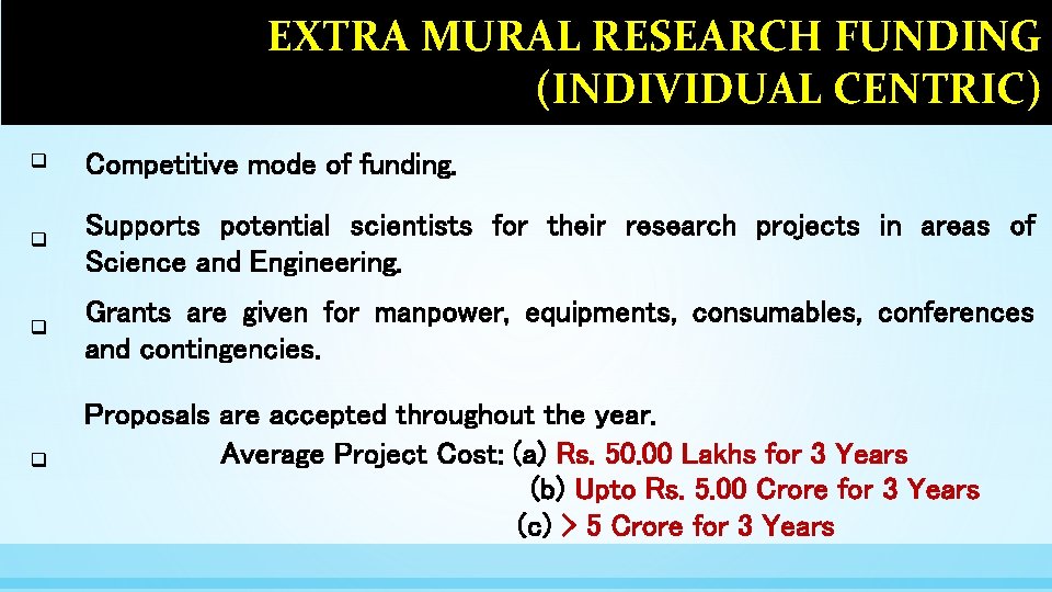 EXTRA MURAL RESEARCH FUNDING (INDIVIDUAL CENTRIC) q Competitive mode of funding. q Supports potential