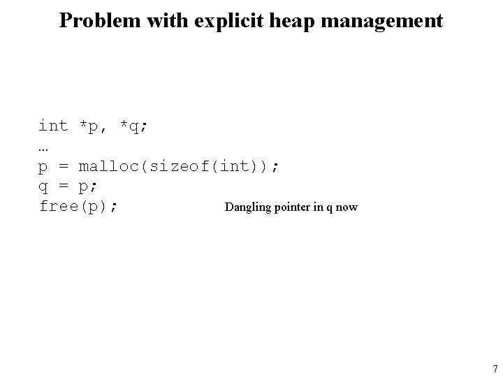 Problem with explicit heap management int *p, *q; … p = malloc(sizeof(int)); q =