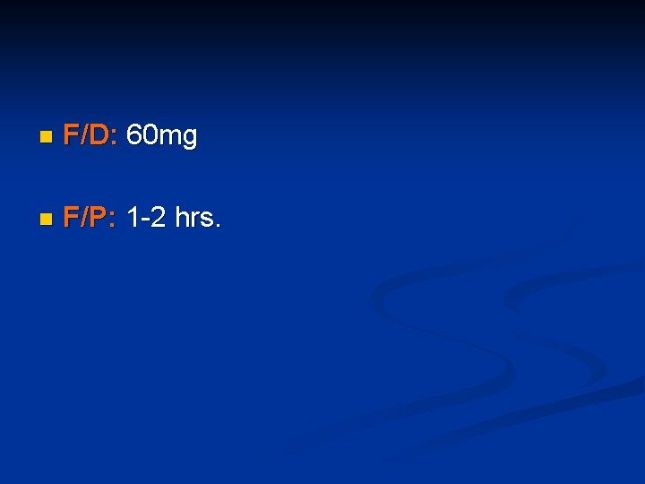 n F/D: 60 mg n F/P: 1 -2 hrs. 