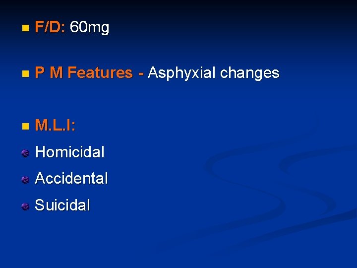 n F/D: 60 mg n P M Features - Asphyxial changes n M. L.