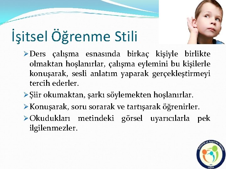 İşitsel Öğrenme Stili Ø Ders çalışma esnasında birkaç kişiyle birlikte olmaktan hoşlanırlar, çalışma eylemini