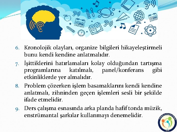 6. Kronolojik olayları, organize bilgileri hikayeleştirmeli bunu kendine anlatmalıdır. 7. İşittiklerini hatırlamaları kolay olduğundan