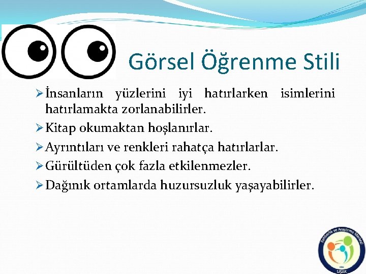 Görsel Öğrenme Stili Ø İnsanların yüzlerini iyi hatırlarken isimlerini hatırlamakta zorlanabilirler. Ø Kitap okumaktan