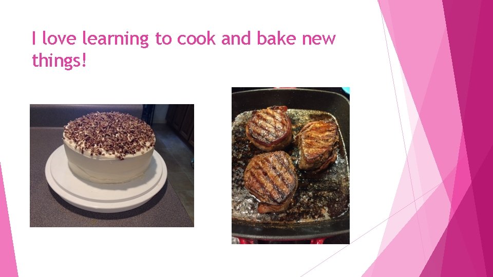 I love learning to cook and bake new things! 