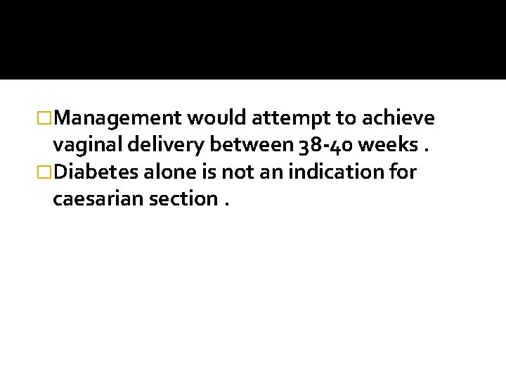 �Management would attempt to achieve vaginal delivery between 38 -40 weeks. �Diabetes alone is