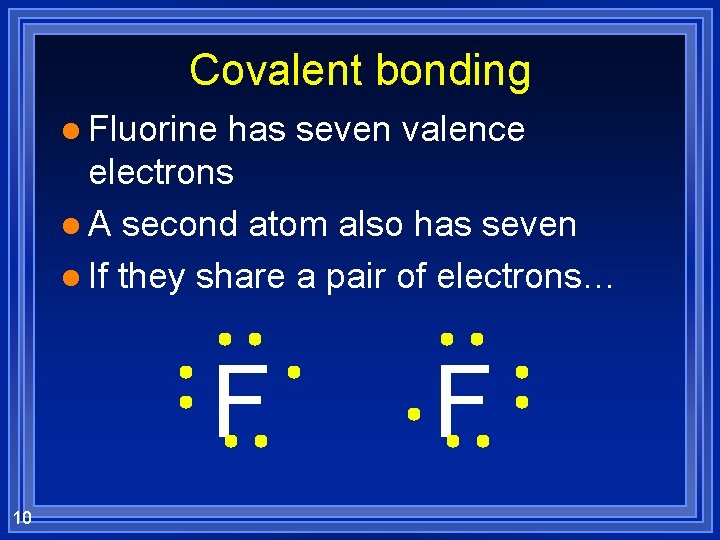 Covalent bonding l Fluorine has seven valence electrons l A second atom also has