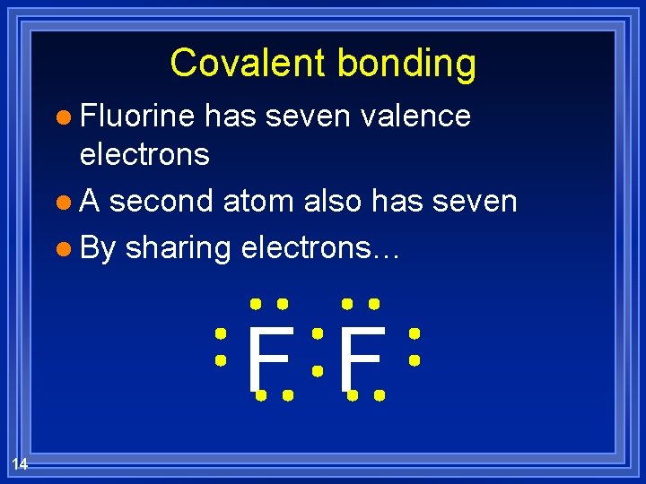 Covalent bonding l Fluorine has seven valence electrons l A second atom also has