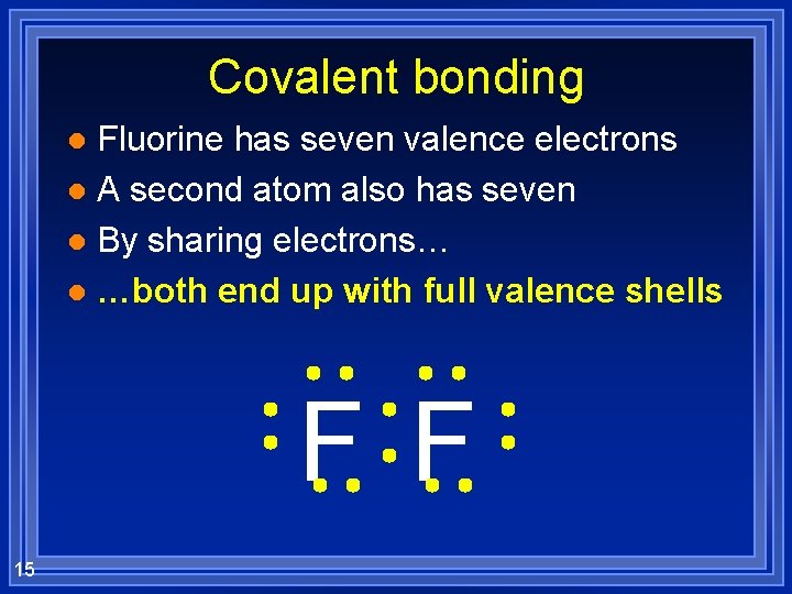 Covalent bonding Fluorine has seven valence electrons l A second atom also has seven