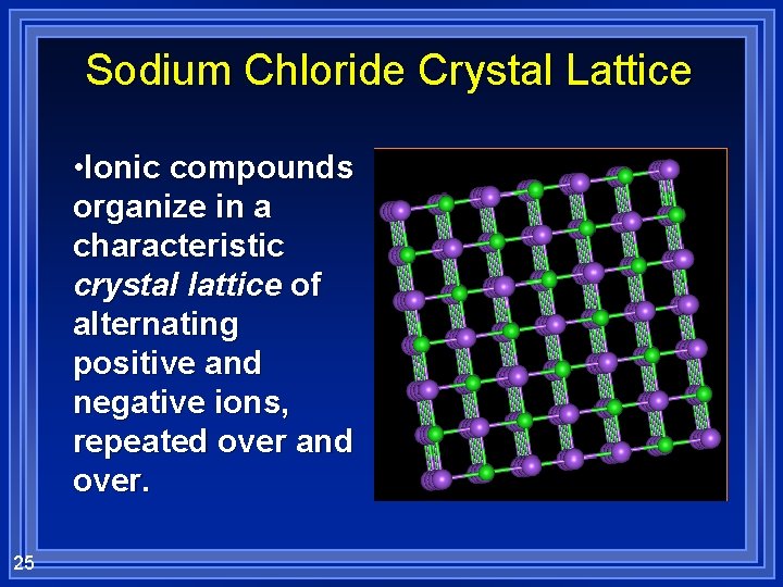 Sodium Chloride Crystal Lattice • Ionic compounds organize in a characteristic crystal lattice of