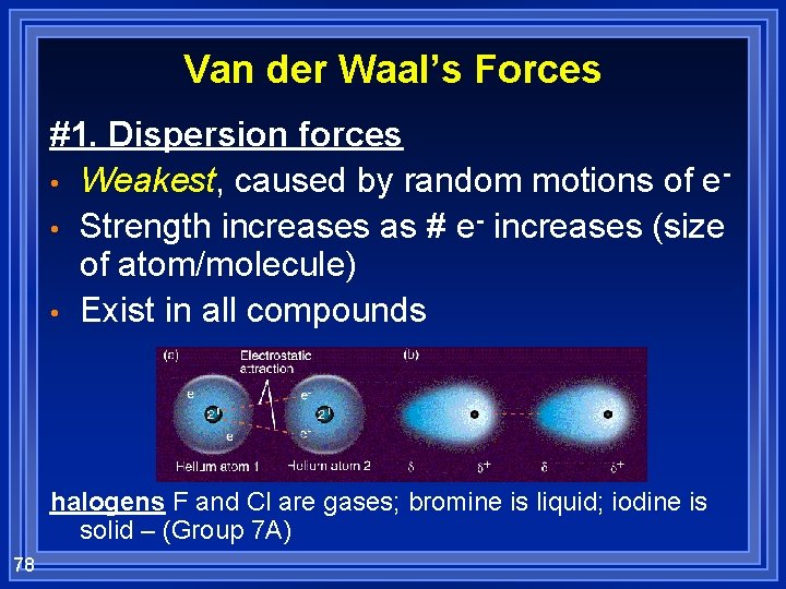 Van der Waal’s Forces #1. Dispersion forces • Weakest, caused by random motions of