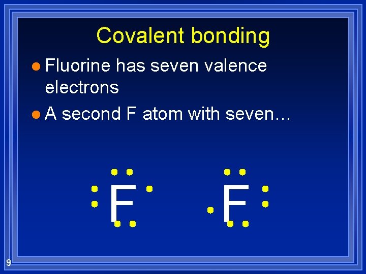 Covalent bonding l Fluorine has seven valence electrons l A second F atom with