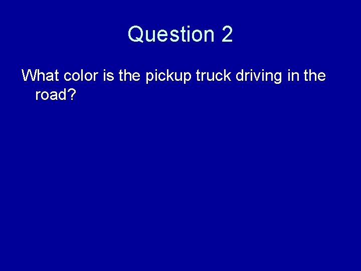 Question 2 What color is the pickup truck driving in the road? 