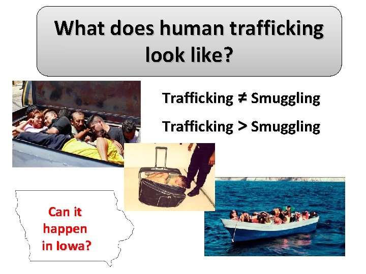 What does human trafficking look like? Trafficking ≠ Smuggling Trafficking > Smuggling Can it