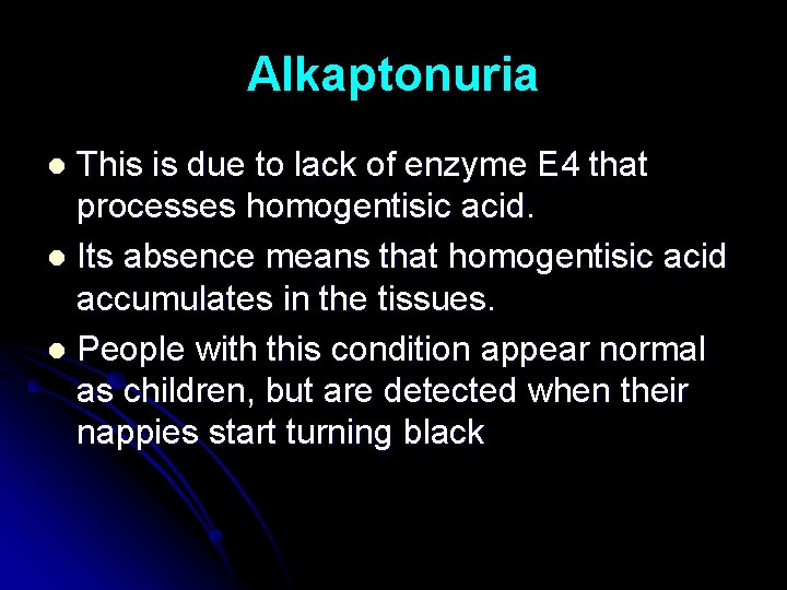 Alkaptonuria This is due to lack of enzyme E 4 that processes homogentisic acid.