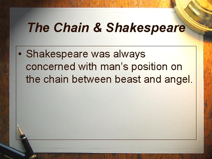 The Chain & Shakespeare • Shakespeare was always concerned with man’s position on the