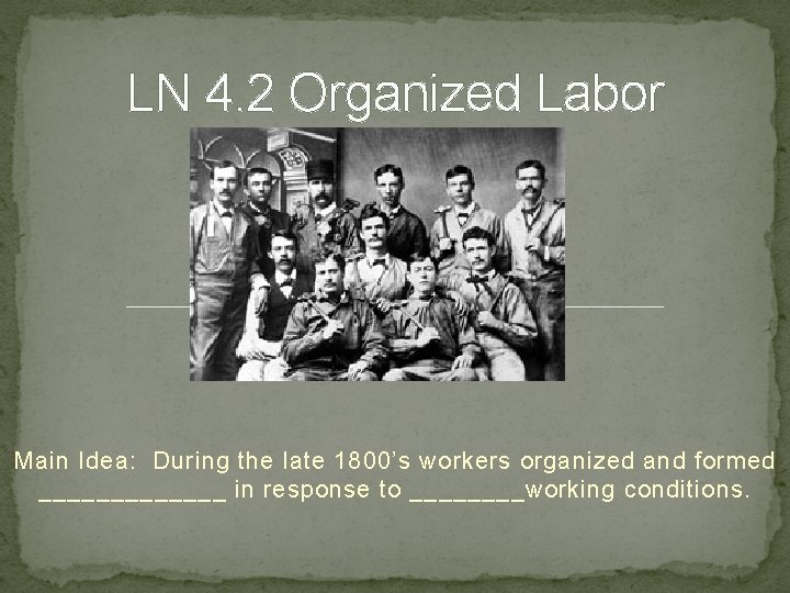 LN 4. 2 Organized Labor Main Idea: During the late 1800’s workers organized and