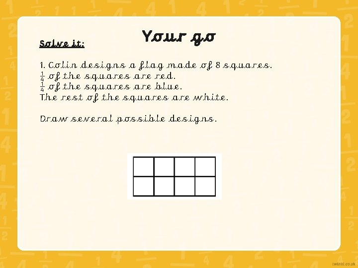 Solve it: Your go 1. Colin designs a flag made of 8 squares. ¼