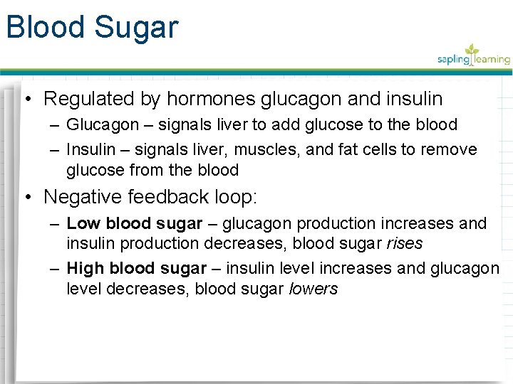 Blood Sugar • Regulated by hormones glucagon and insulin – Glucagon – signals liver