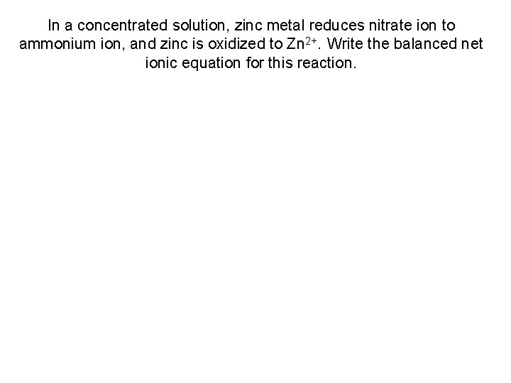 In a concentrated solution, zinc metal reduces nitrate ion to ammonium ion, and zinc