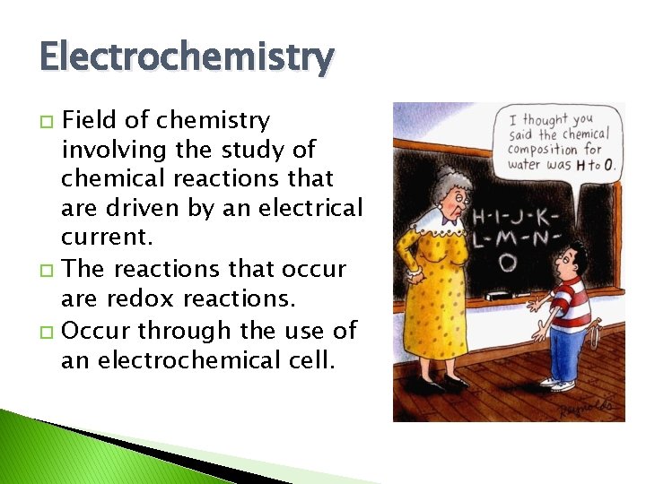 Electrochemistry Field of chemistry involving the study of chemical reactions that are driven by
