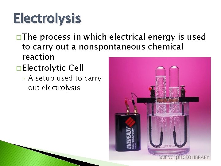 Electrolysis � The process in which electrical energy is used to carry out a
