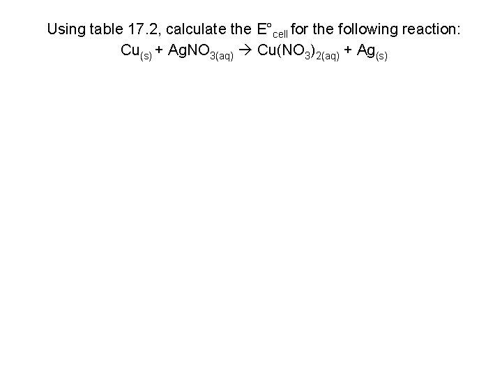 Using table 17. 2, calculate the E°cell for the following reaction: Cu(s) + Ag.