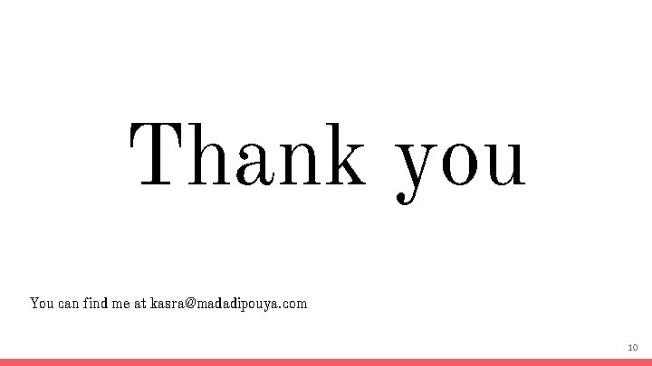 Thank you You can find me at kasra@madadipouya. com 10 
