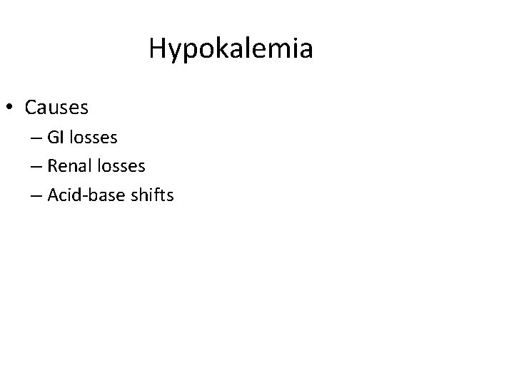 Hypokalemia • Causes – GI losses – Renal losses – Acid-base shifts 