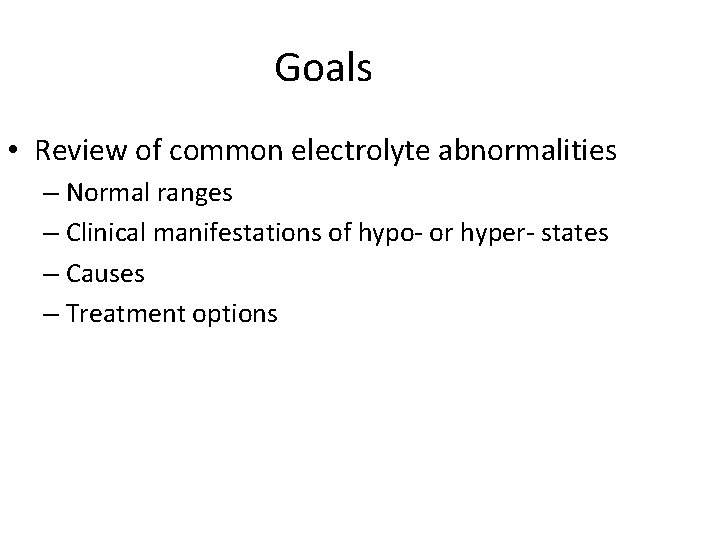 Goals • Review of common electrolyte abnormalities – Normal ranges – Clinical manifestations of