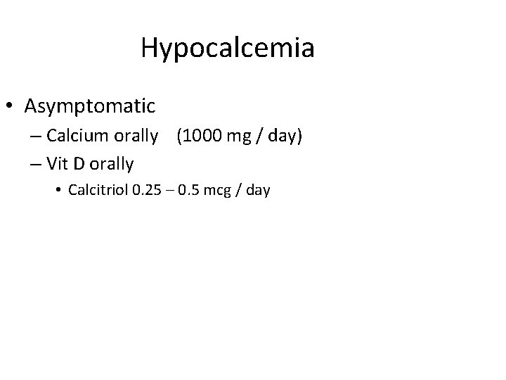 Hypocalcemia • Asymptomatic – Calcium orally (1000 mg / day) – Vit D orally