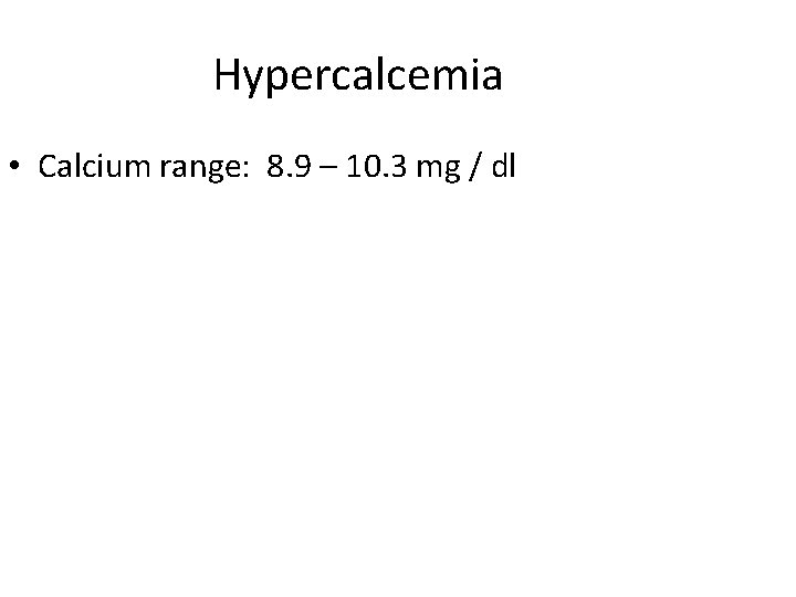 Hypercalcemia • Calcium range: 8. 9 – 10. 3 mg / dl 