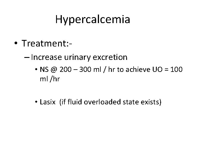 Hypercalcemia • Treatment: – Increase urinary excretion • NS @ 200 – 300 ml