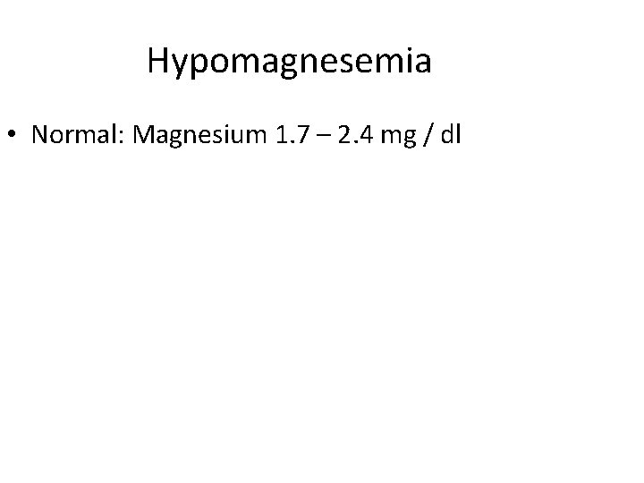 Hypomagnesemia • Normal: Magnesium 1. 7 – 2. 4 mg / dl 