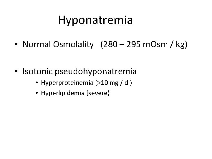 Hyponatremia • Normal Osmolality (280 – 295 m. Osm / kg) • Isotonic pseudohyponatremia