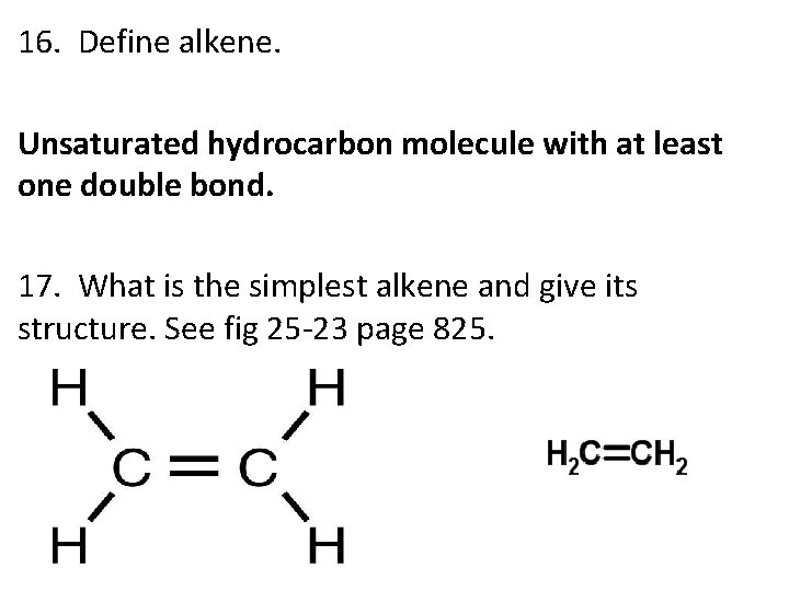 16. Define alkene. Unsaturated hydrocarbon molecule with at least one double bond. 17. What