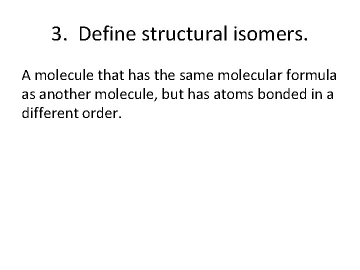 3. Define structural isomers. A molecule that has the same molecular formula as another